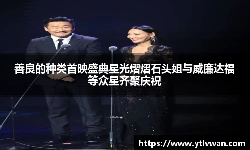 赏金国际善良的种类首映盛典星光熠熠石头姐与威廉达福等众星齐聚庆祝