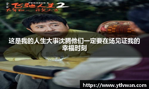 赏金国际这是我的人生大事沈腾他们一定要在场见证我的幸福时刻